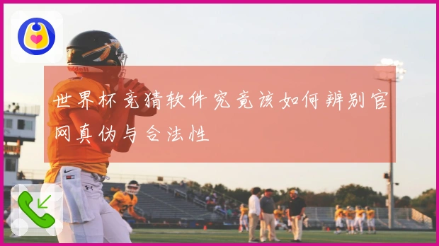 世界杯竞猜软件究竟该如何辨别官网真伪与合法性