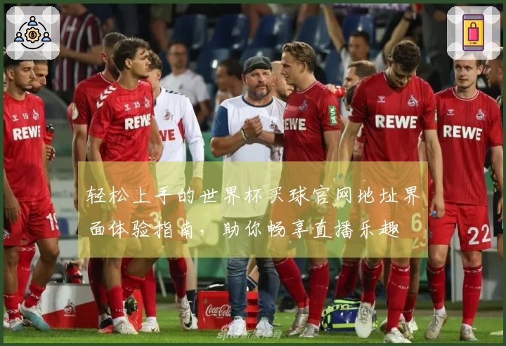 轻松上手的世界杯买球官网地址界面体验指南，助你畅享直播乐趣