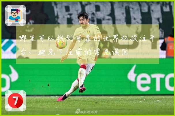 哪里可以找到可靠的世界杯投注平台，避免下注前的常见误区