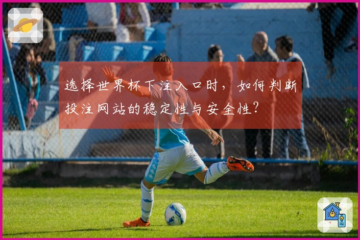 选择世界杯下注入口时，如何判断投注网站的稳定性与安全性？
