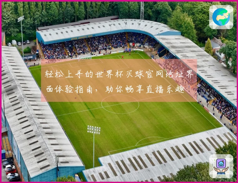 轻松上手的世界杯买球官网地址界面体验指南,助你畅享直播乐趣
