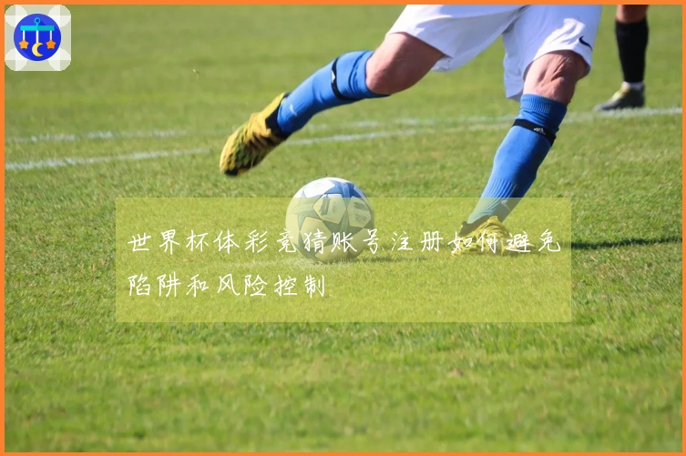 世界杯体彩竞猜账号注册如何避免陷阱和风险控制