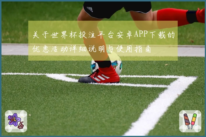 关于世界杯投注平台安卓APP下载的优惠活动详细说明与使用指南