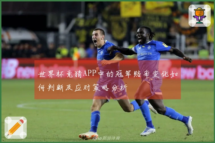 世界杯竞猜APP中的冠军赔率变化如何判断及应对策略分析