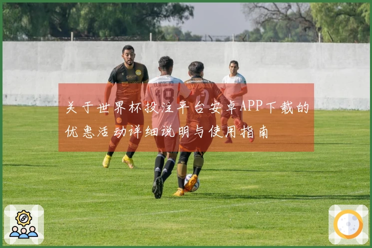 关于世界杯投注平台安卓APP下载的优惠活动详细说明与使用指南
