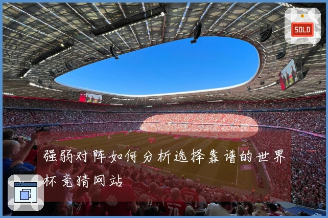 强弱对阵如何分析选择靠谱的世界杯竞猜网站