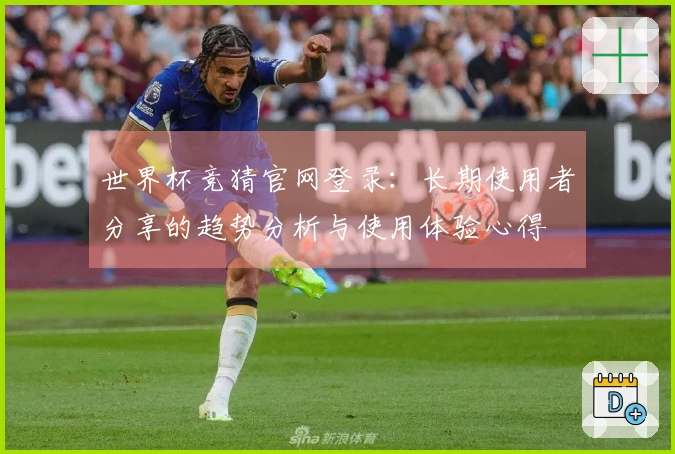 世界杯竞猜官网登录：长期使用者分享的趋势分析与使用体验心得