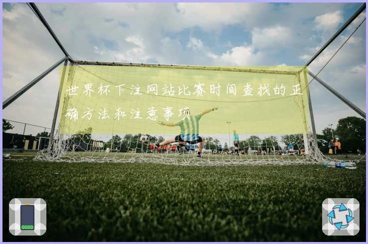 世界杯下注网站比赛时间查找的正确方法和注意事项