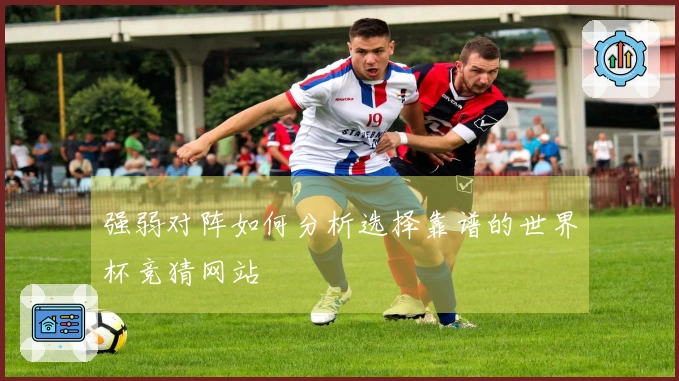 强弱对阵如何分析选择靠谱的世界杯竞猜网站