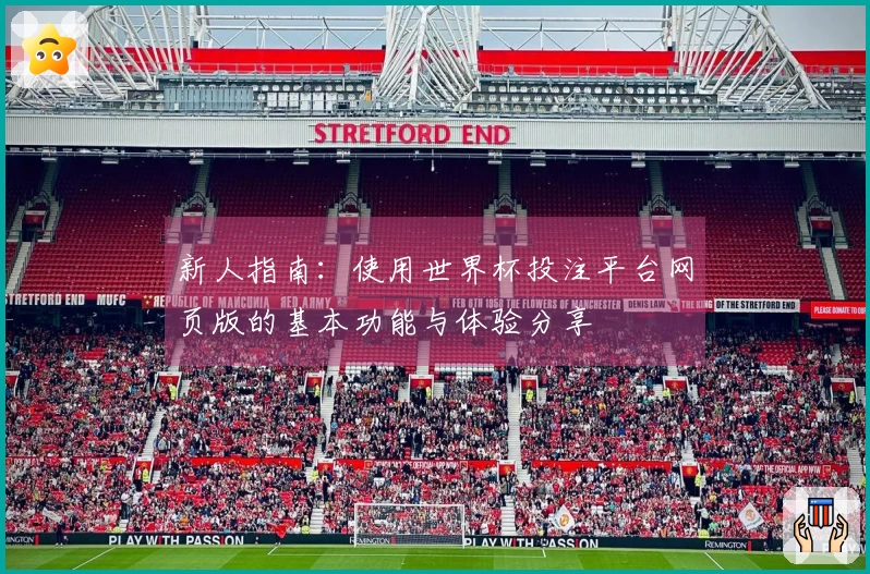 新人指南：使用世界杯投注平台网页版的基本功能与体验分享