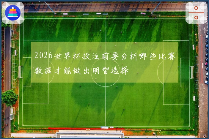 2026世界杯投注前要分析哪些比赛数据才能做出明智选择