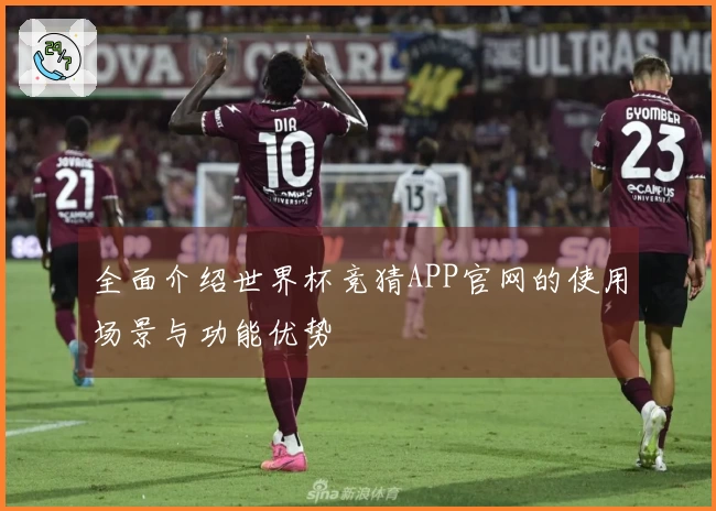 全面介绍世界杯竞猜APP官网的使用场景与功能优势