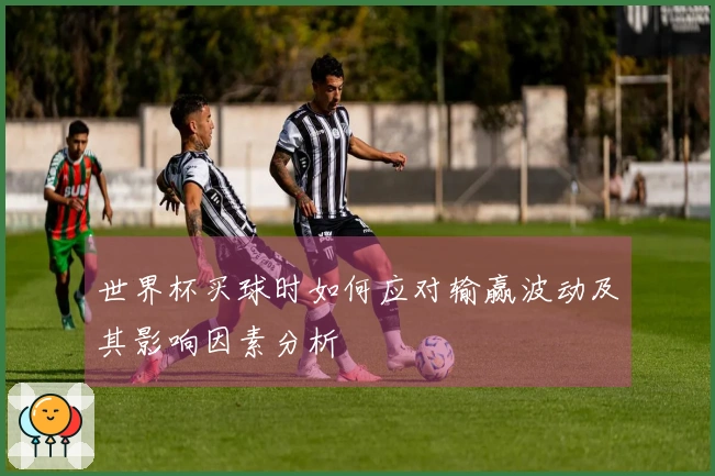 世界杯买球时如何应对输赢波动及其影响因素分析